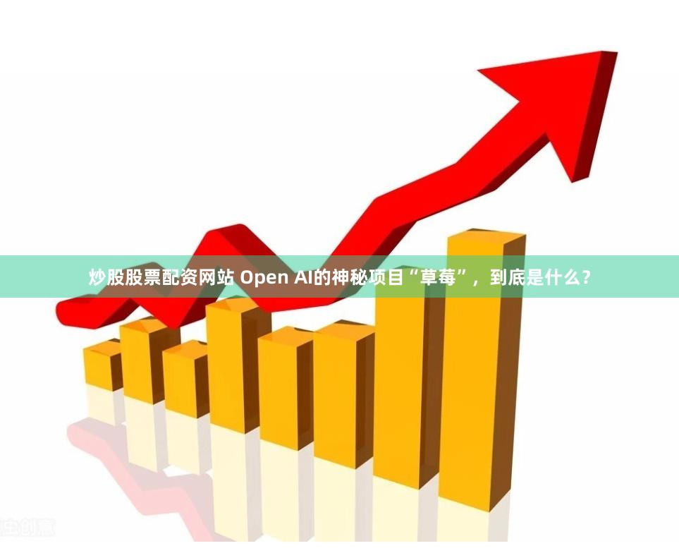 炒股股票配资网站 Open AI的神秘项目“草莓”，到底是什么？