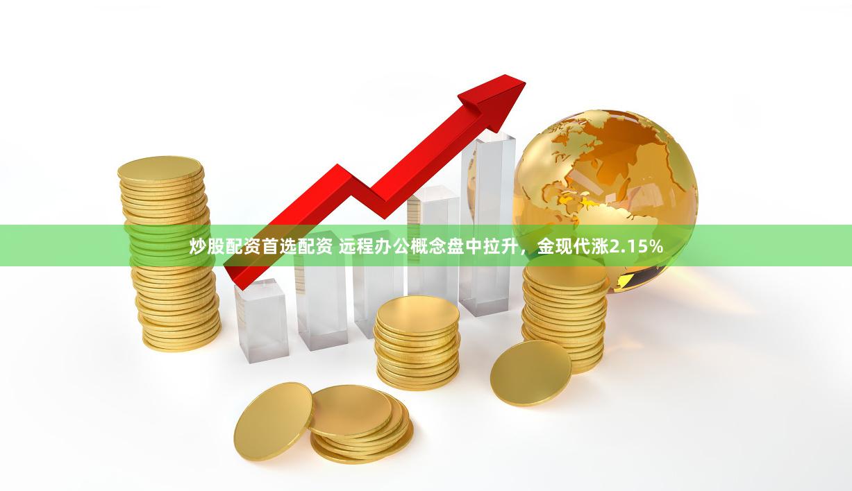 炒股配资首选配资 远程办公概念盘中拉升，金现代涨2.15%