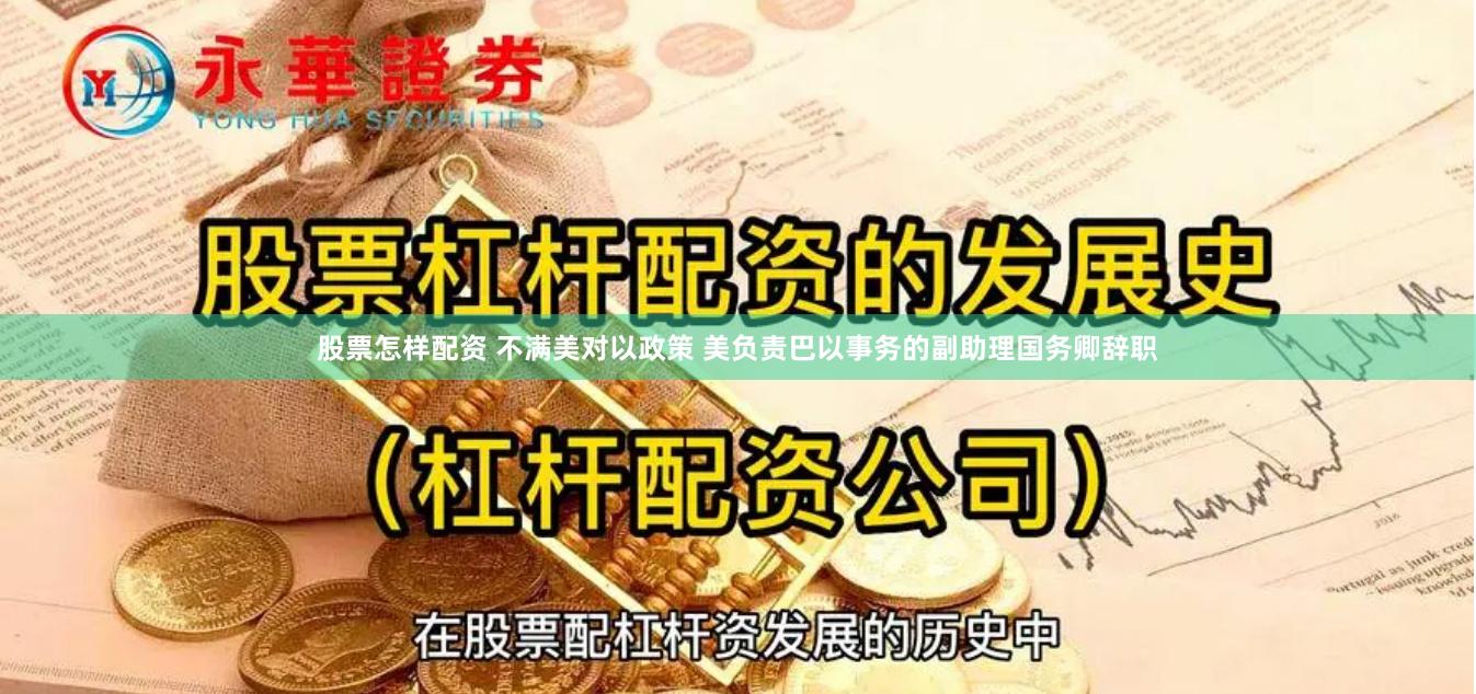 股票怎样配资 不满美对以政策 美负责巴以事务的副助理国务卿辞职