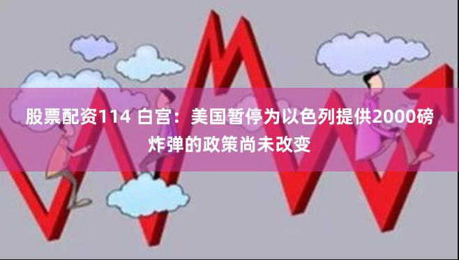 股票配资114 白宫：美国暂停为以色列提供2000磅炸弹的政策尚未改变