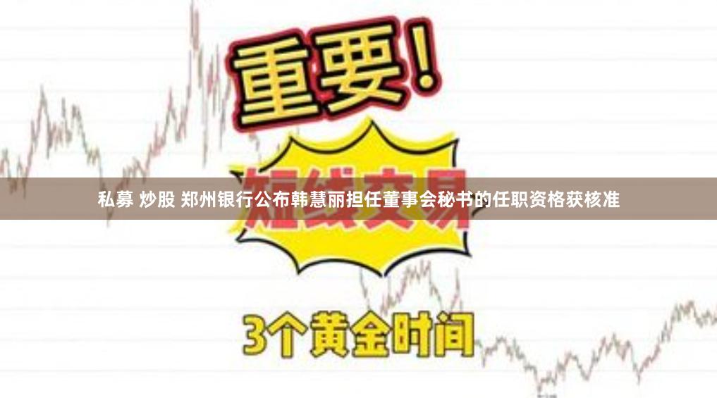 私募 炒股 郑州银行公布韩慧丽担任董事会秘书的任职资格获核准