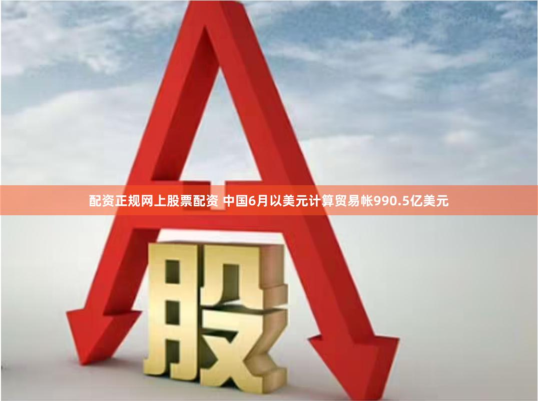 配资正规网上股票配资 中国6月以美元计算贸易帐990.5亿美元