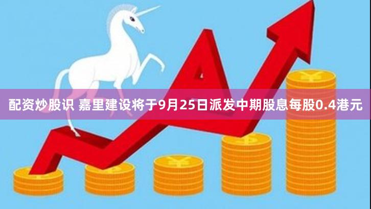 配资炒股识 嘉里建设将于9月25日派发中期股息每股0.4港元