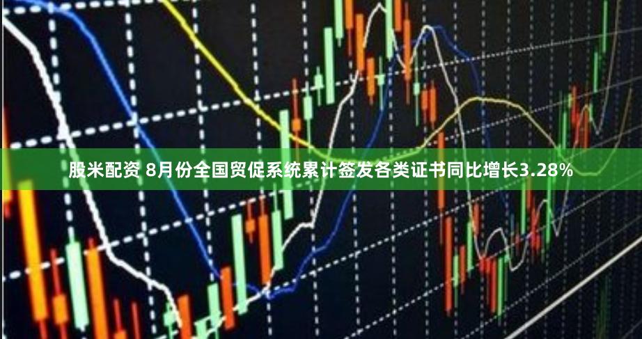 股米配资 8月份全国贸促系统累计签发各类证书同比增长3.28%