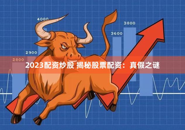 2023配资炒股 揭秘股票配资：真假之谜