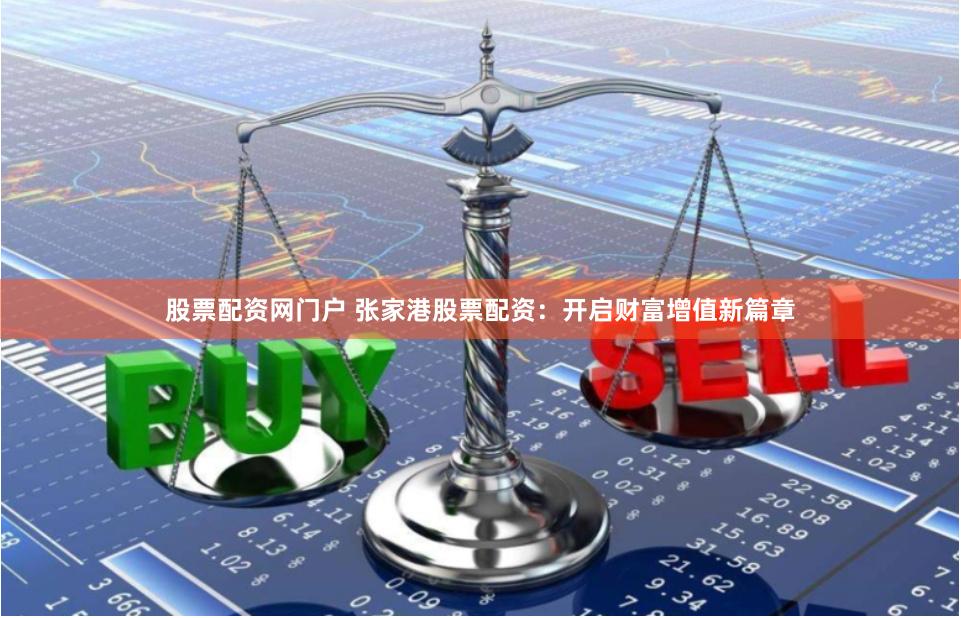 股票配资网门户 张家港股票配资：开启财富增值新篇章