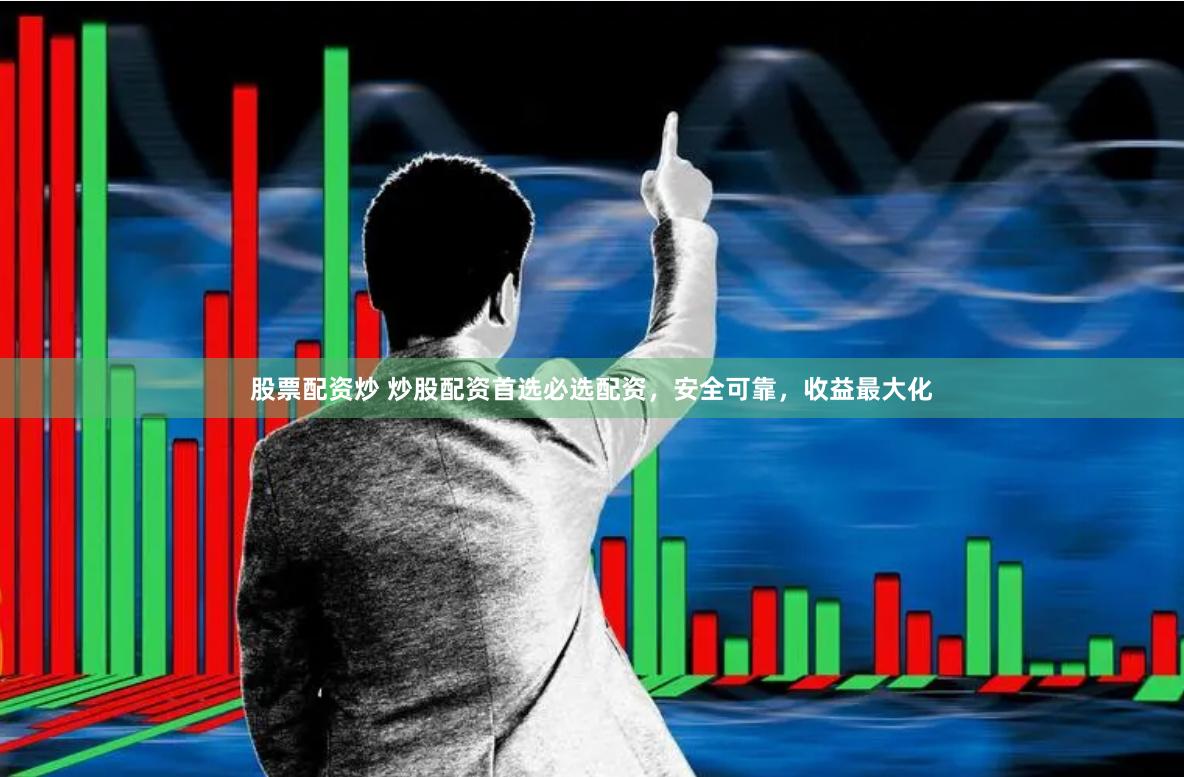 股票配资炒 炒股配资首选必选配资，安全可靠，收益最大化