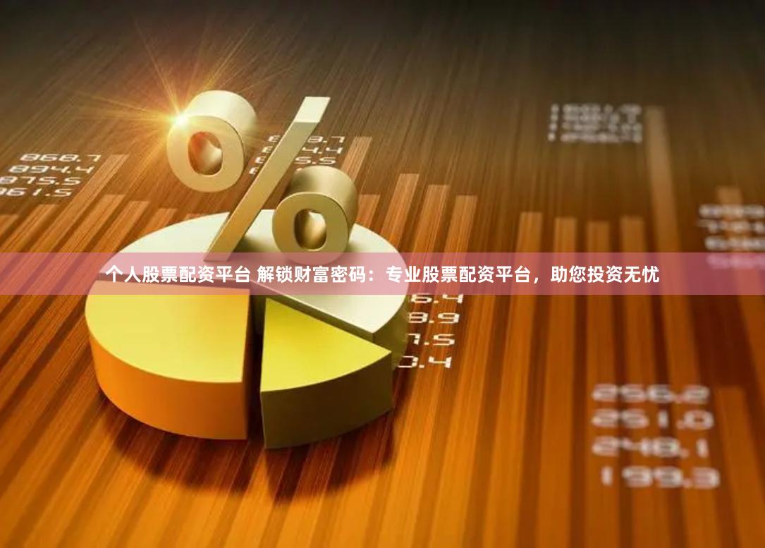 个人股票配资平台 解锁财富密码：专业股票配资平台，助您投资无忧
