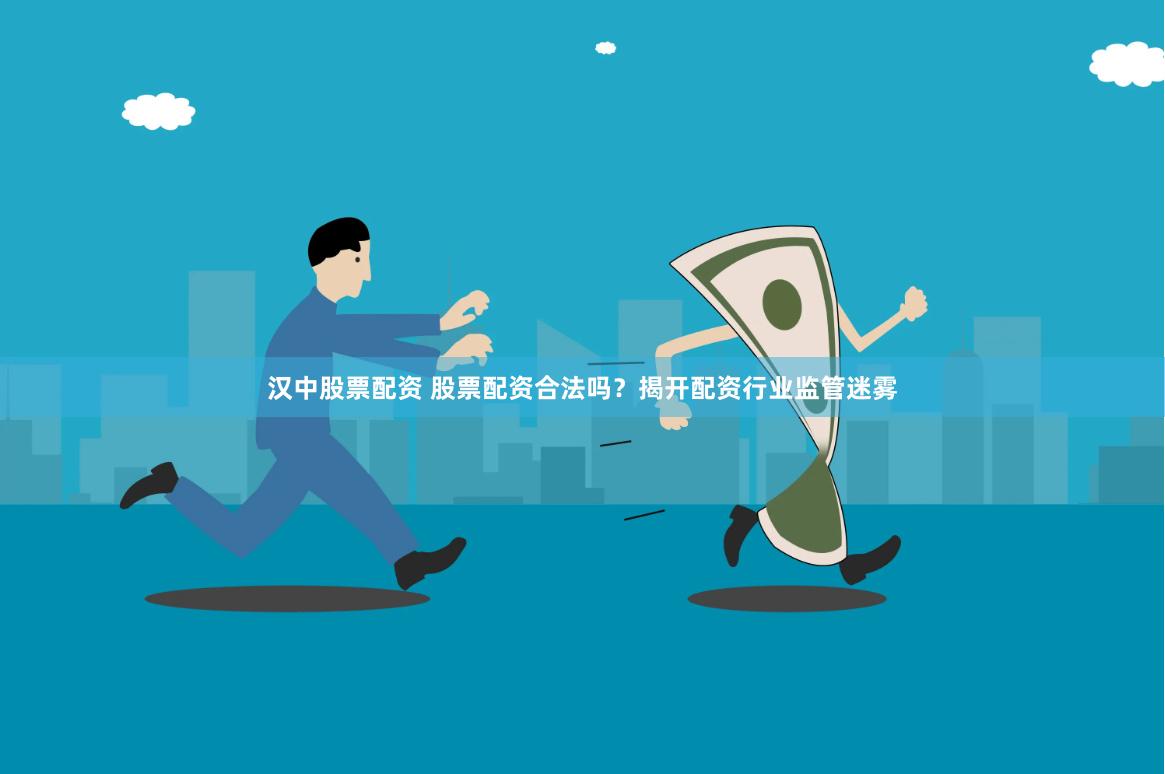 汉中股票配资 股票配资合法吗？揭开配资行业监管迷雾