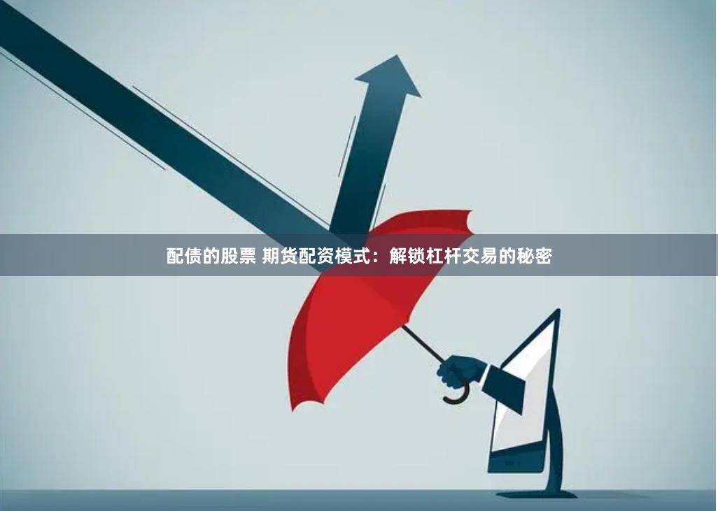 配债的股票 期货配资模式：解锁杠杆交易的秘密
