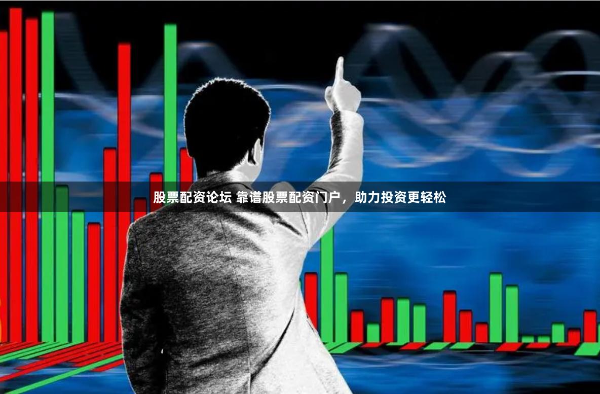 股票配资论坛 靠谱股票配资门户，助力投资更轻松