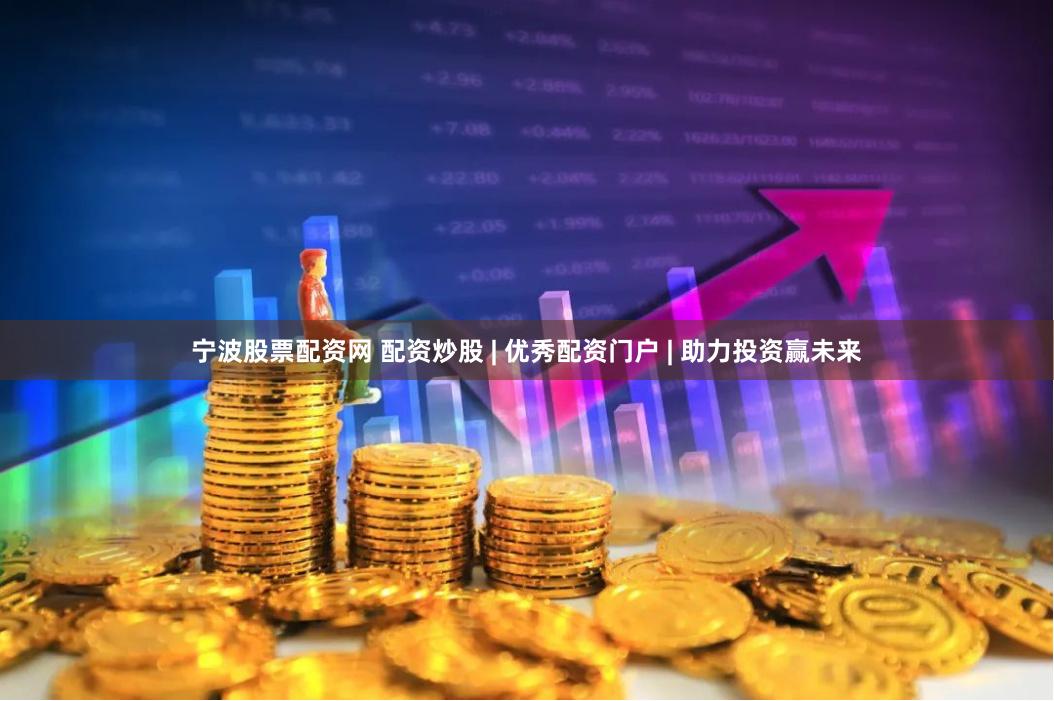 宁波股票配资网 配资炒股 | 优秀配资门户 | 助力投资赢未来