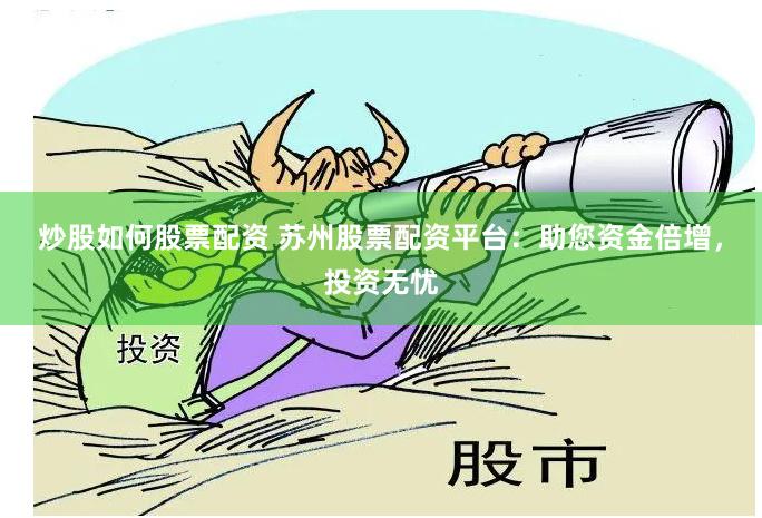 炒股如何股票配资 苏州股票配资平台：助您资金倍增，投资无忧