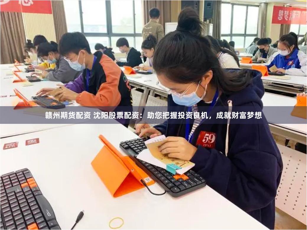 赣州期货配资 沈阳股票配资：助您把握投资良机，成就财富梦想