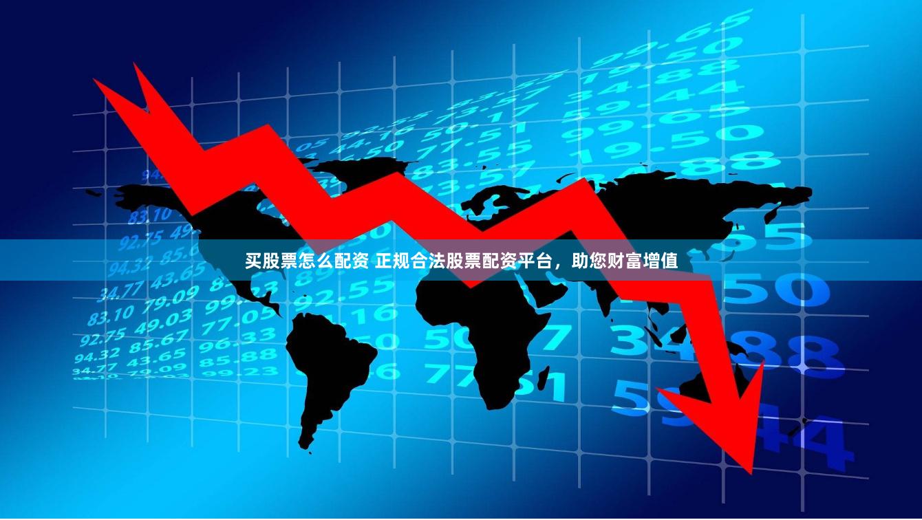 买股票怎么配资 正规合法股票配资平台，助您财富增值