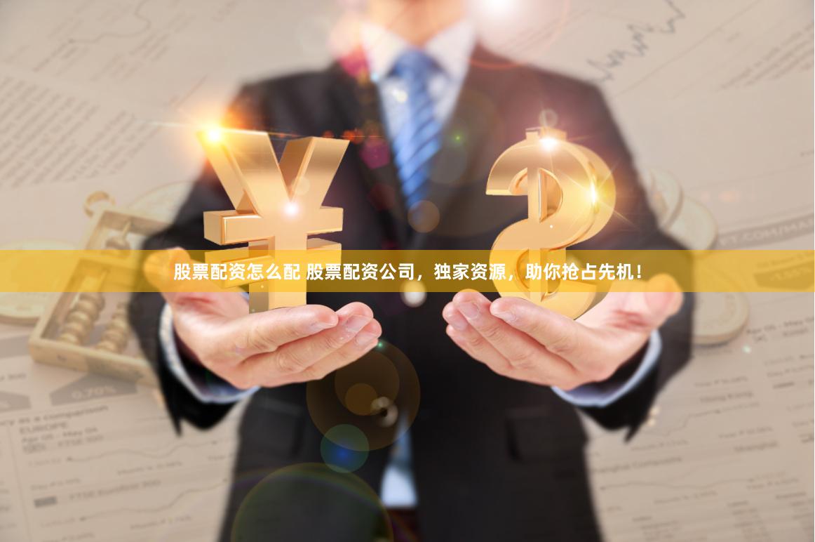 股票配资怎么配 股票配资公司，独家资源，助你抢占先机！