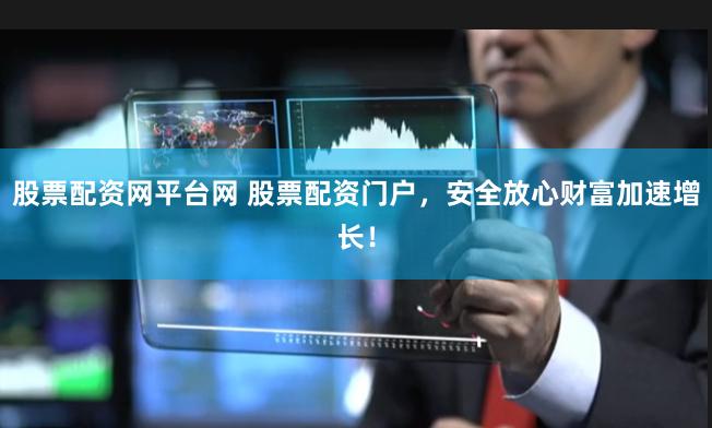 股票配资网平台网 股票配资门户，安全放心财富加速增长！