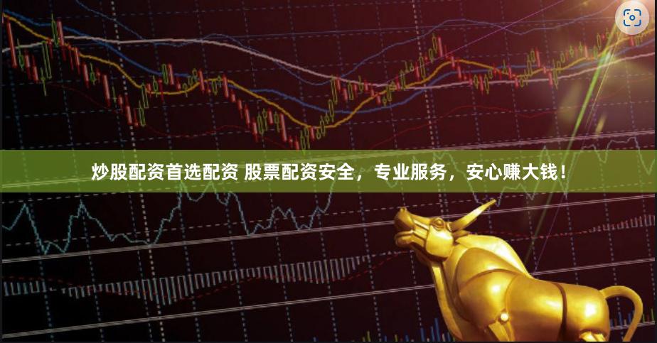 炒股配资首选配资 股票配资安全，专业服务，安心赚大钱！