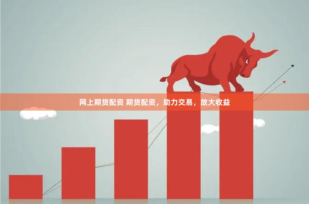 网上期货配资 期货配资，助力交易，放大收益
