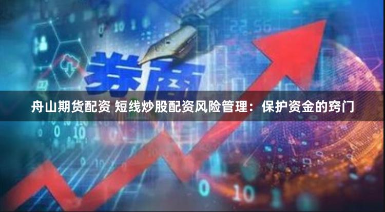 舟山期货配资 短线炒股配资风险管理：保护资金的窍门