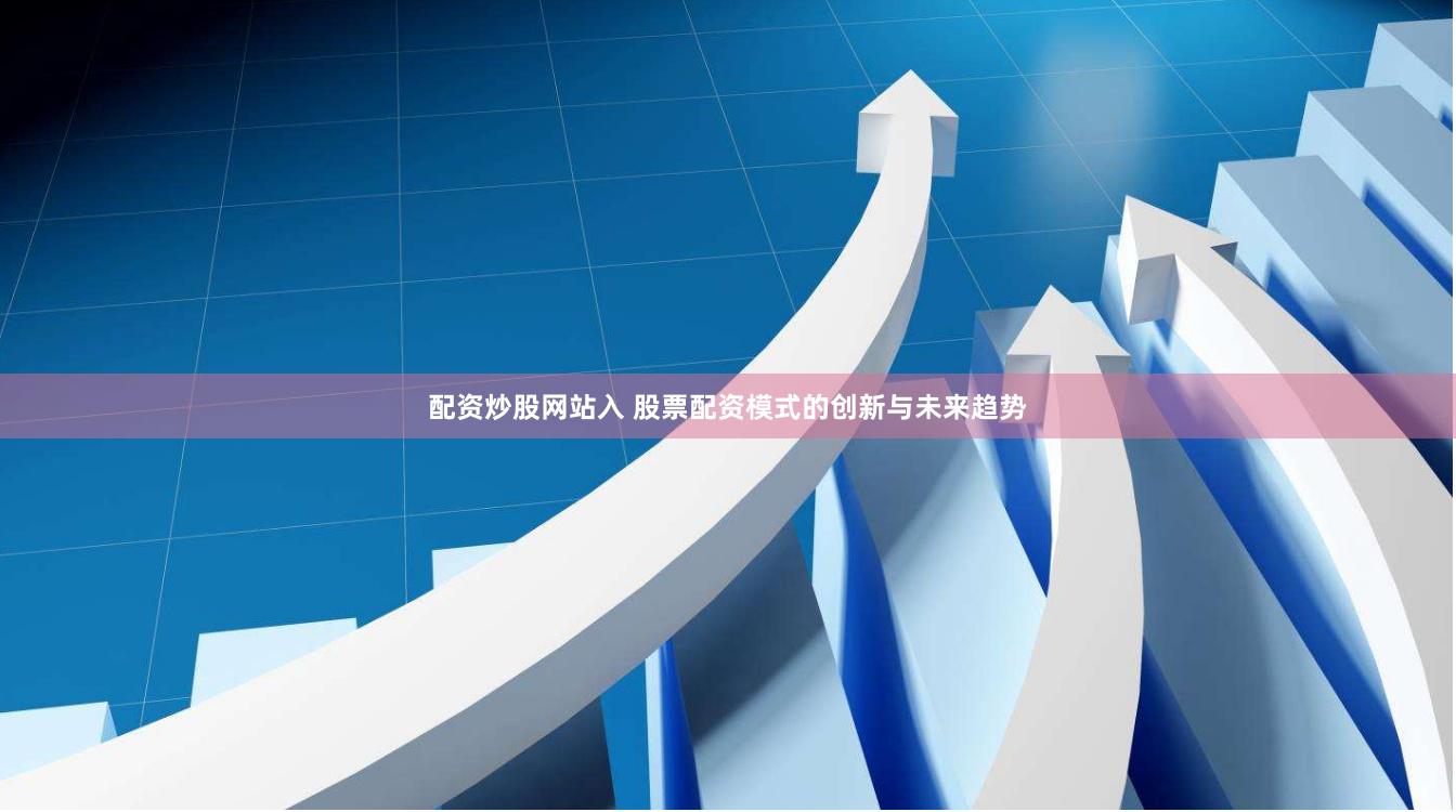 配资炒股网站入 股票配资模式的创新与未来趋势
