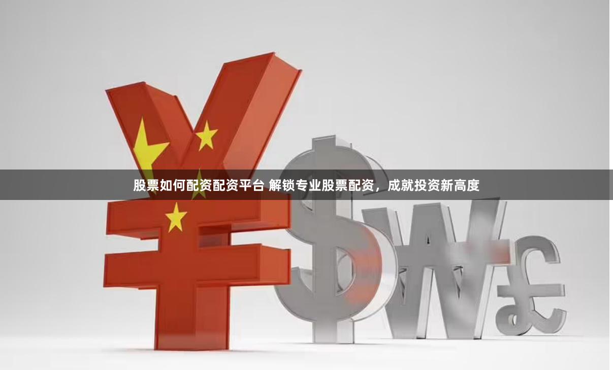 股票如何配资配资平台 解锁专业股票配资，成就投资新高度