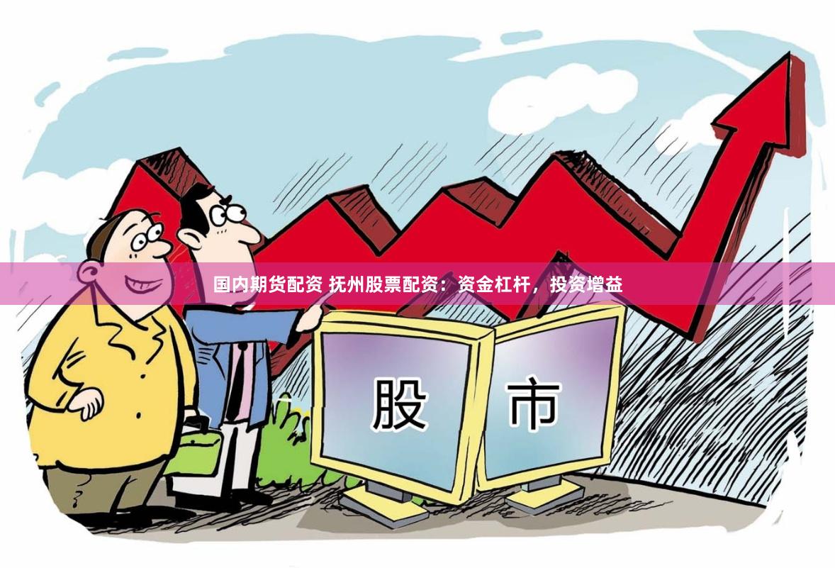 国内期货配资 抚州股票配资：资金杠杆，投资增益