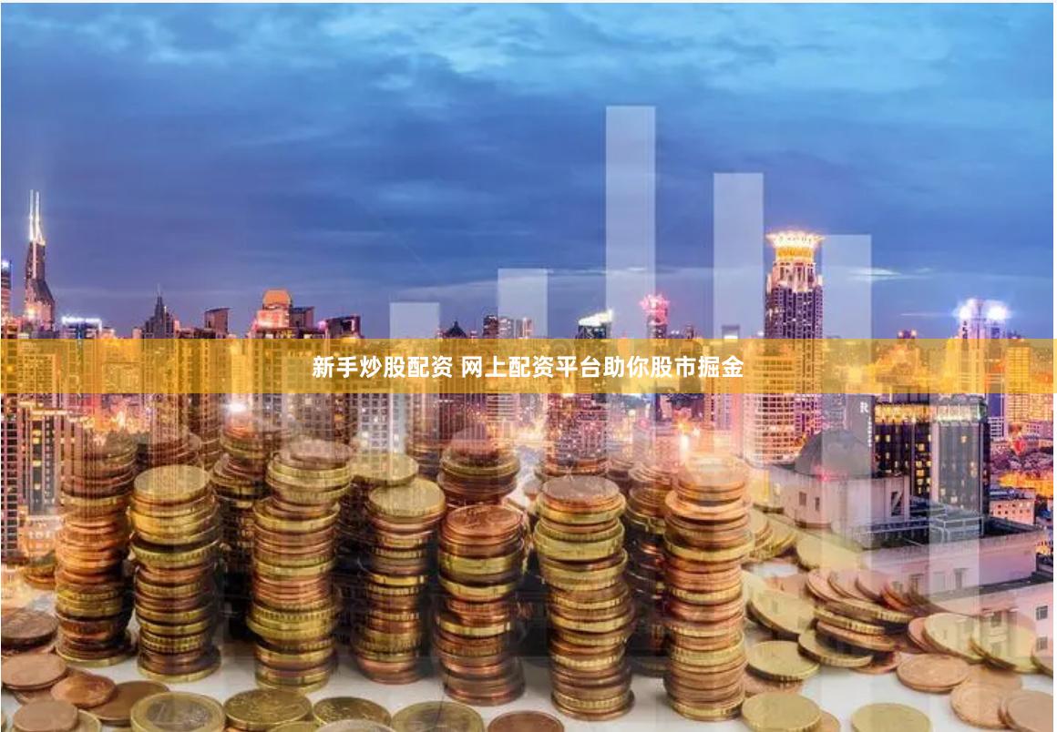 新手炒股配资 网上配资平台助你股市掘金