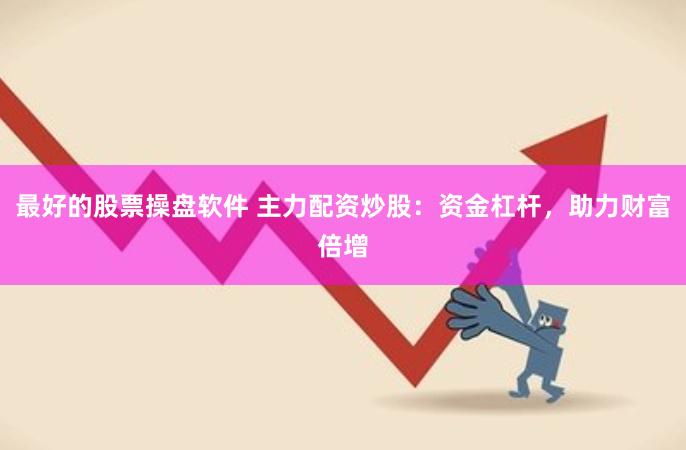 最好的股票操盘软件 主力配资炒股：资金杠杆，助力财富倍增
