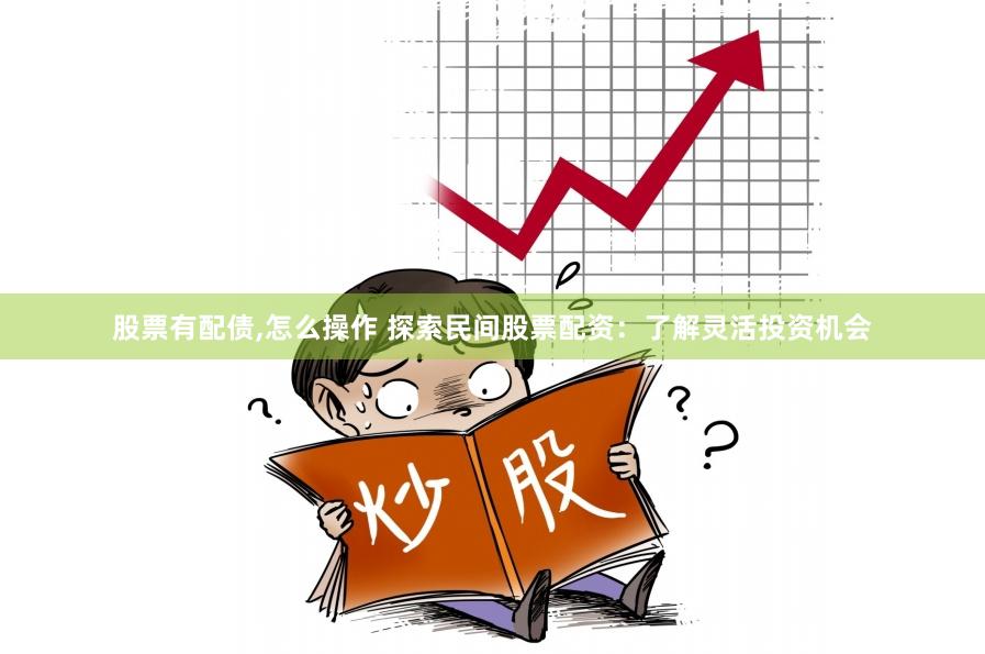 股票有配债,怎么操作 探索民间股票配资：了解灵活投资机会