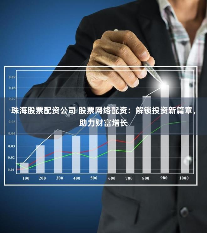 珠海股票配资公司 股票网络配资：解锁投资新篇章，助力财富增长
