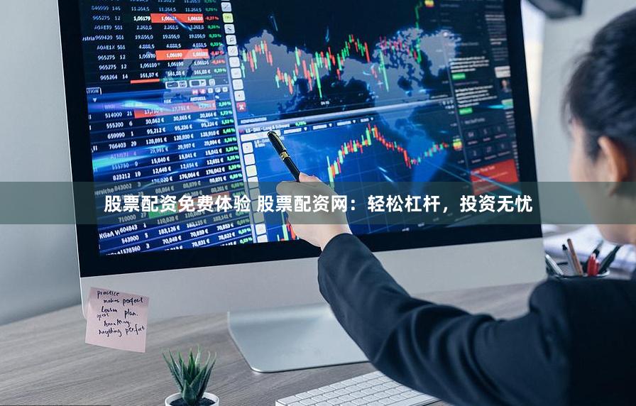股票配资免费体验 股票配资网：轻松杠杆，投资无忧