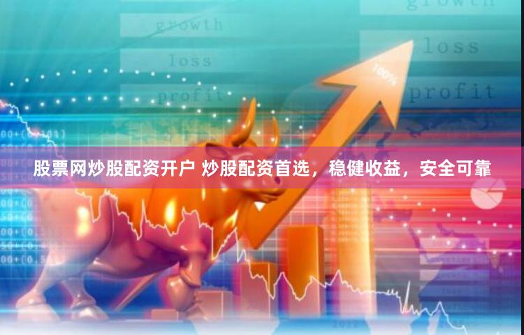 股票网炒股配资开户 炒股配资首选，稳健收益，安全可靠