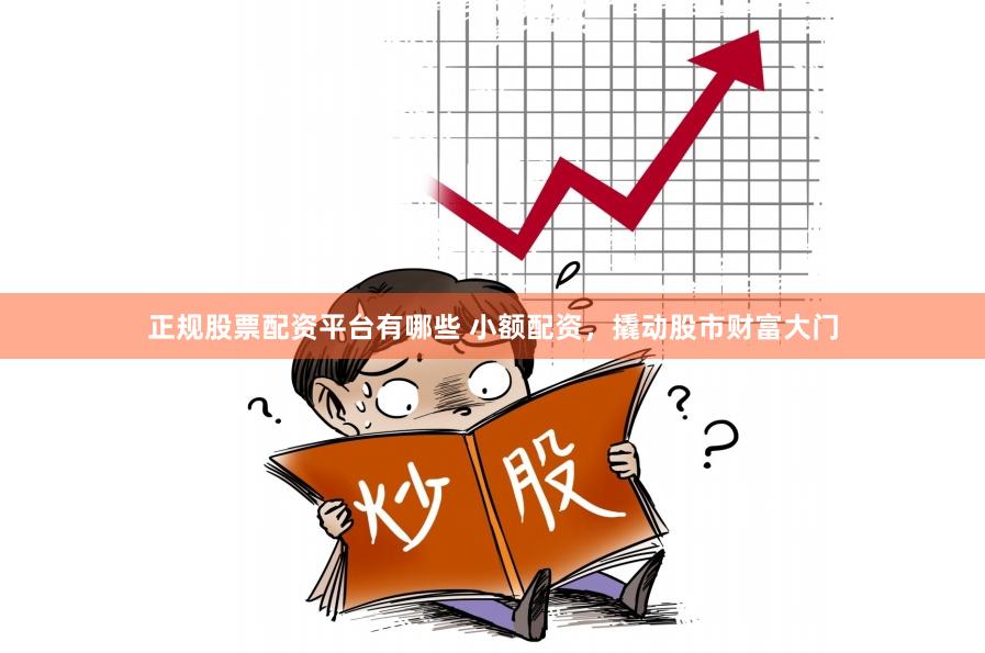 正规股票配资平台有哪些 小额配资，撬动股市财富大门