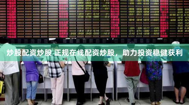 炒股配资炒股 正规在线配资炒股，助力投资稳健获利