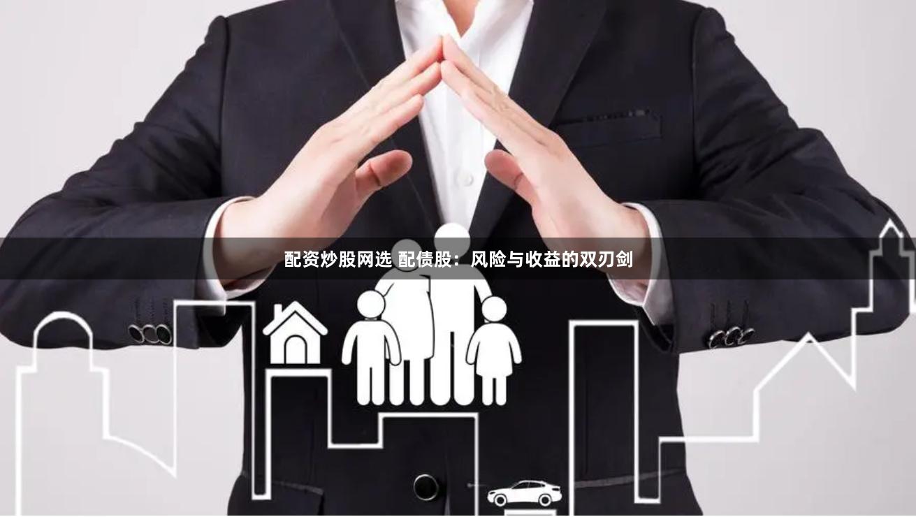 配资炒股网选 配债股：风险与收益的双刃剑