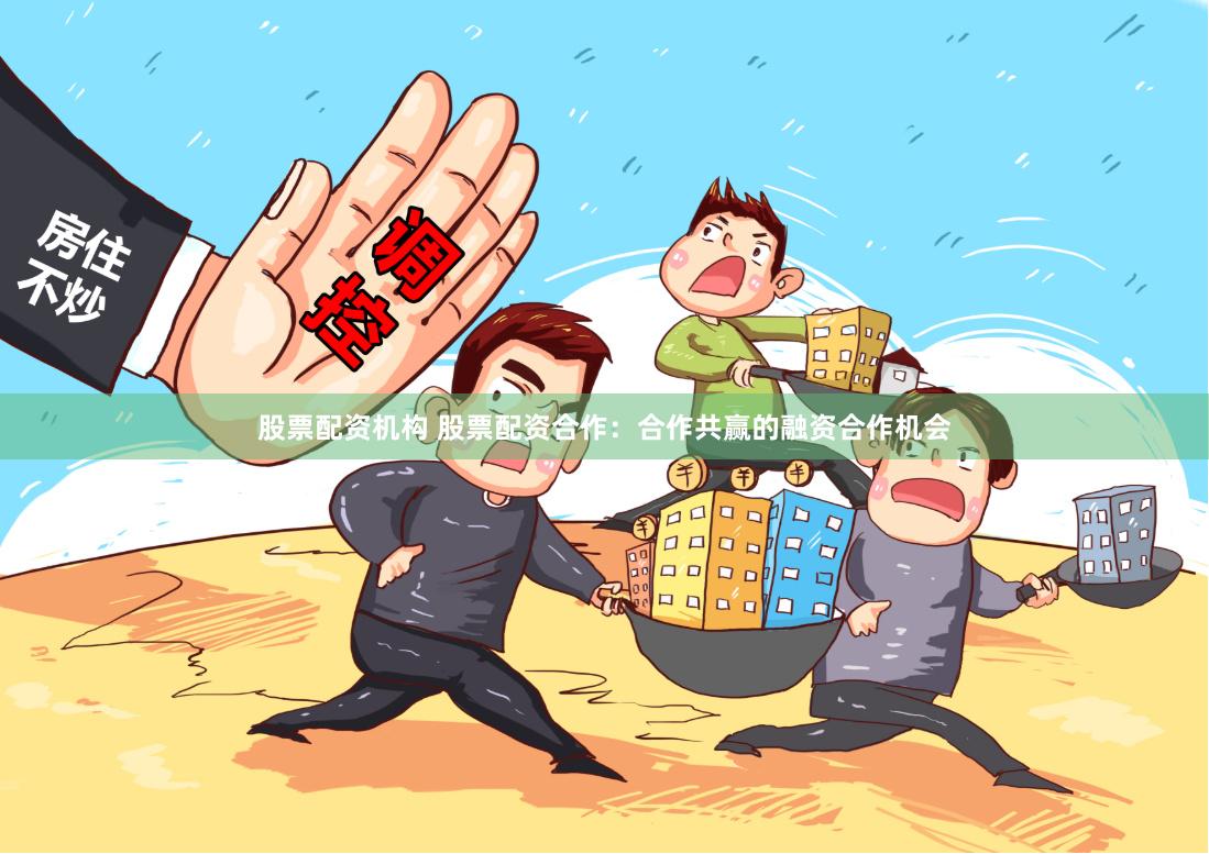 股票配资机构 股票配资合作：合作共赢的融资合作机会