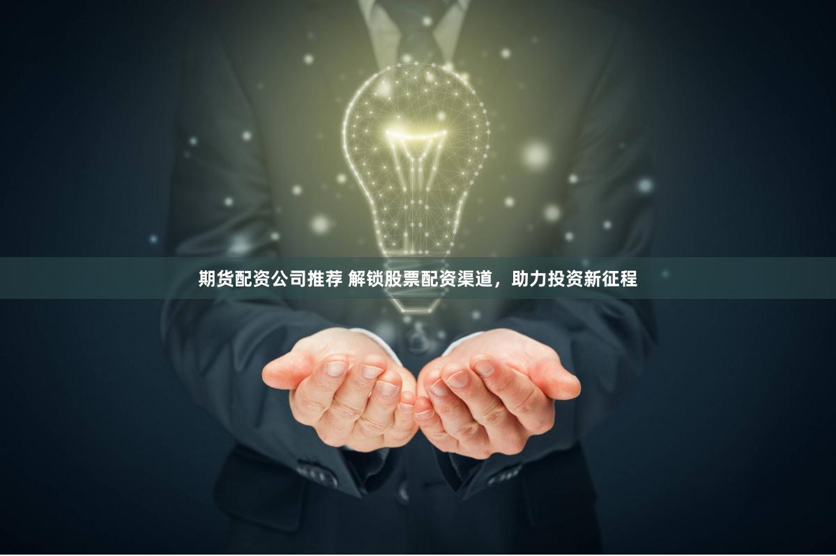期货配资公司推荐 解锁股票配资渠道，助力投资新征程