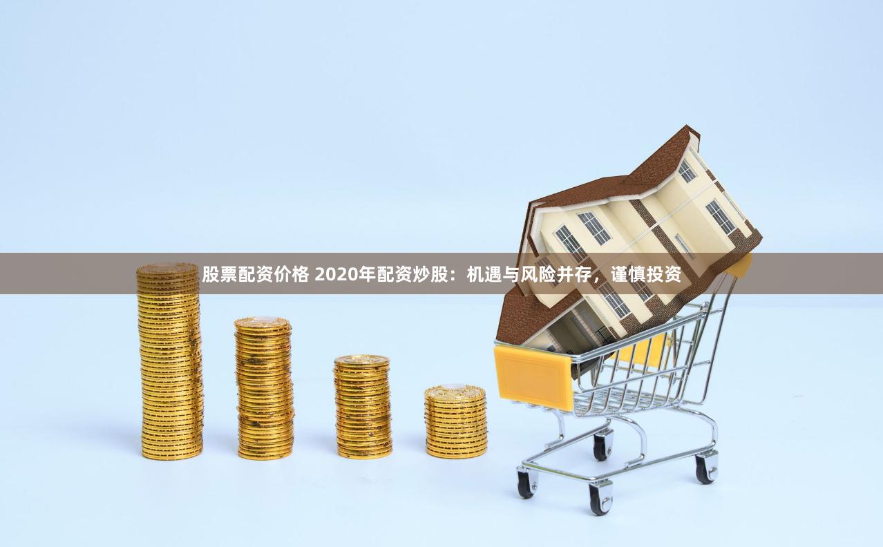股票配资价格 2020年配资炒股：机遇与风险并存，谨慎投资