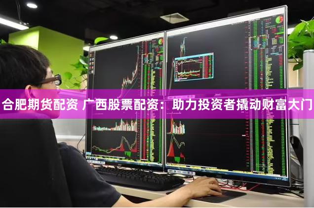 合肥期货配资 广西股票配资：助力投资者撬动财富大门