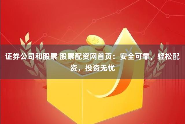 证券公司和股票 股票配资网首页：安全可靠，轻松配资，投资无忧