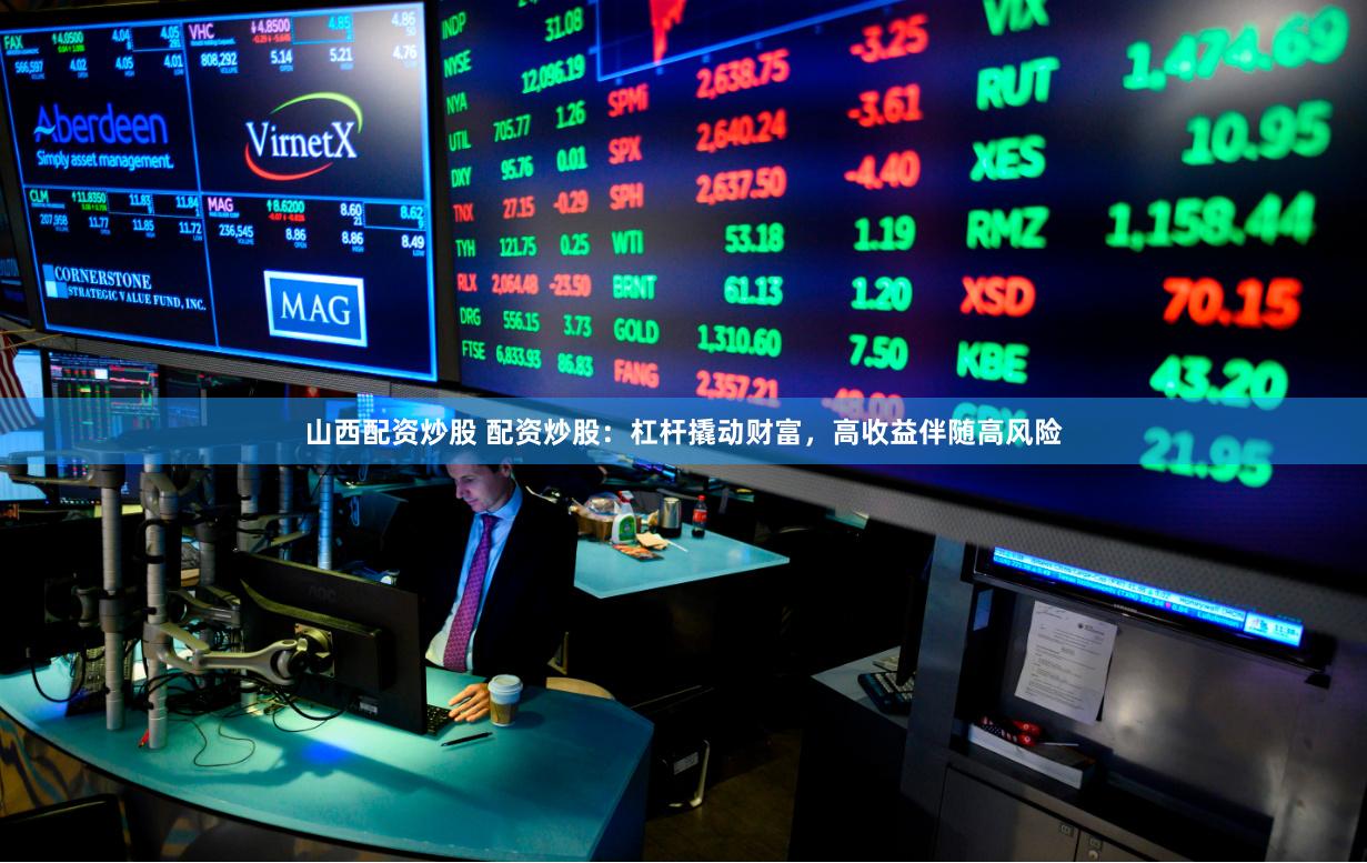 山西配资炒股 配资炒股：杠杆撬动财富，高收益伴随高风险