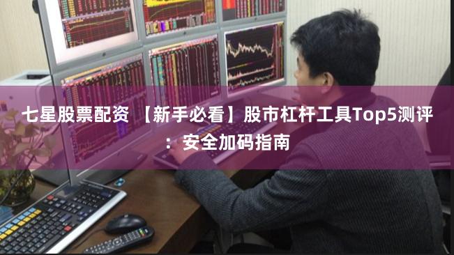 七星股票配资 【新手必看】股市杠杆工具Top5测评:安全加码指南