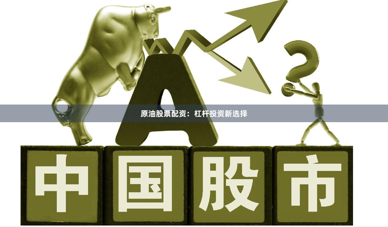 原油股票配资：杠杆投资新选择