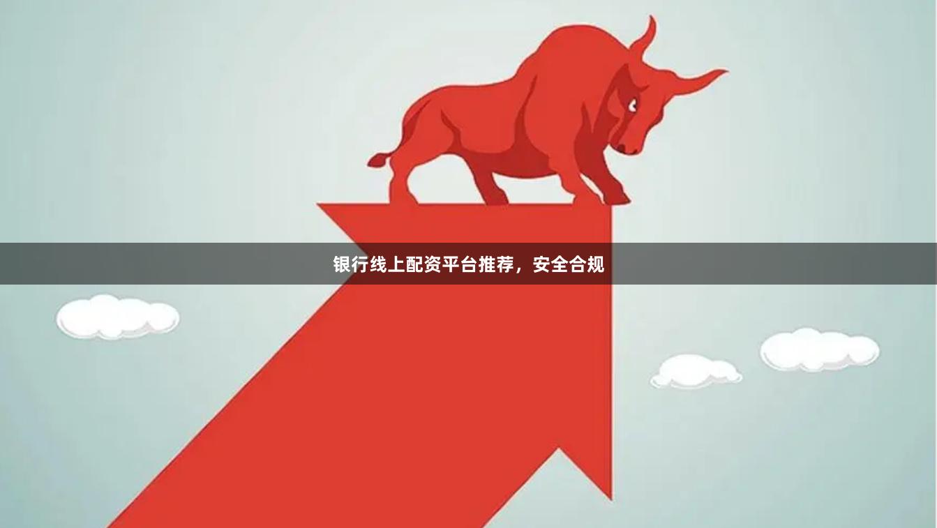 银行线上配资平台推荐，安全合规
