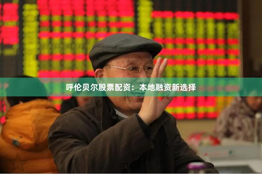 呼伦贝尔股票配资:本地融资新选择