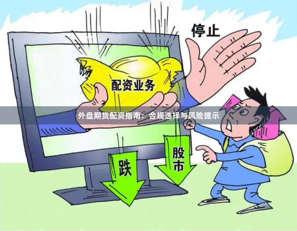 外盘期货配资指南：合规选择与风险提示