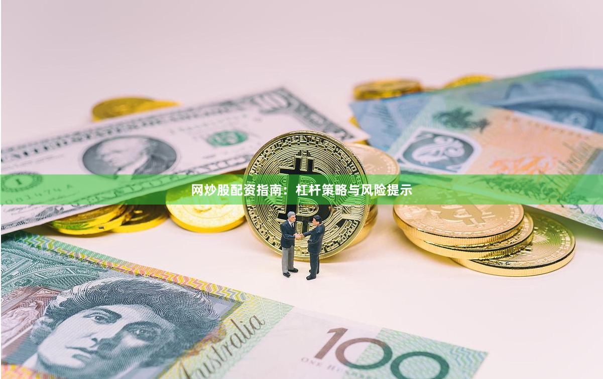 网炒股配资指南：杠杆策略与风险提示