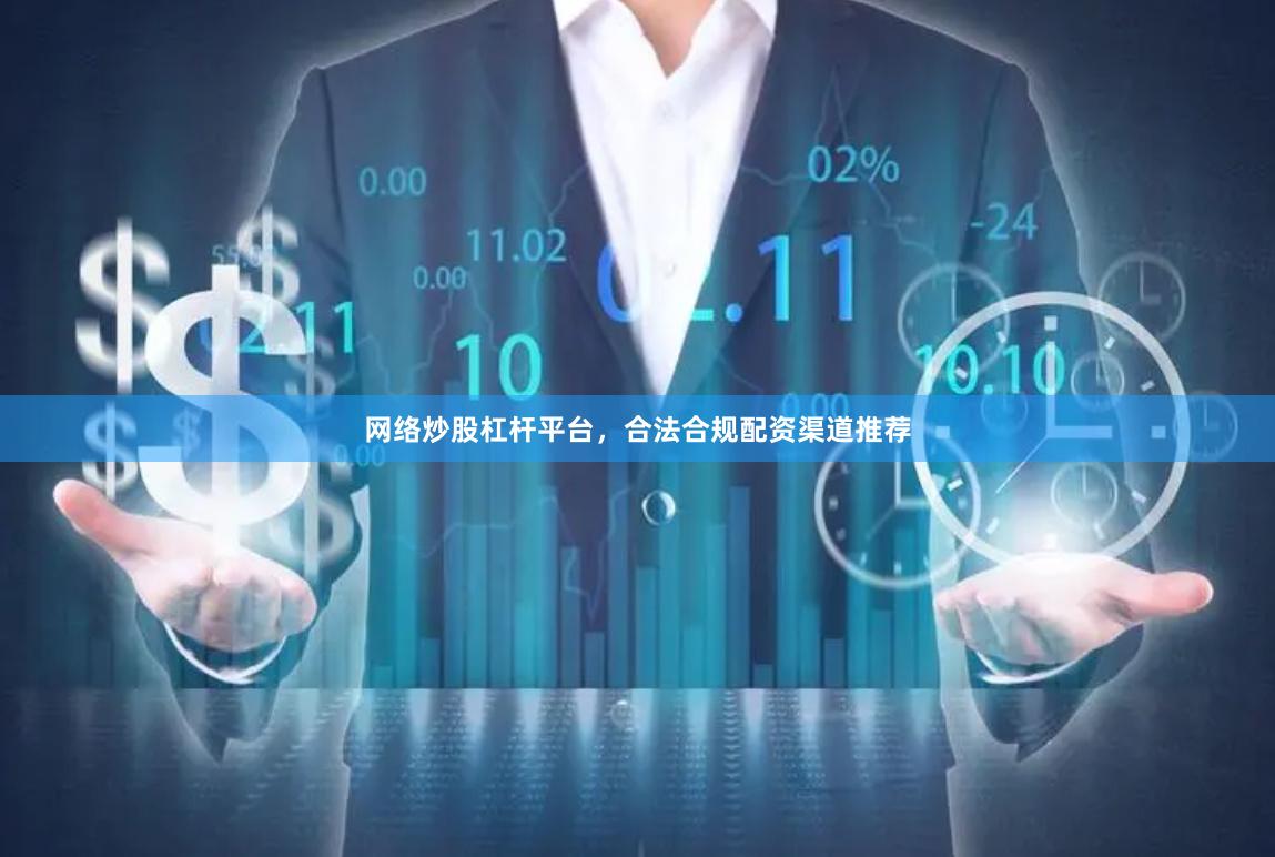 网络炒股杠杆平台，合法合规配资渠道推荐