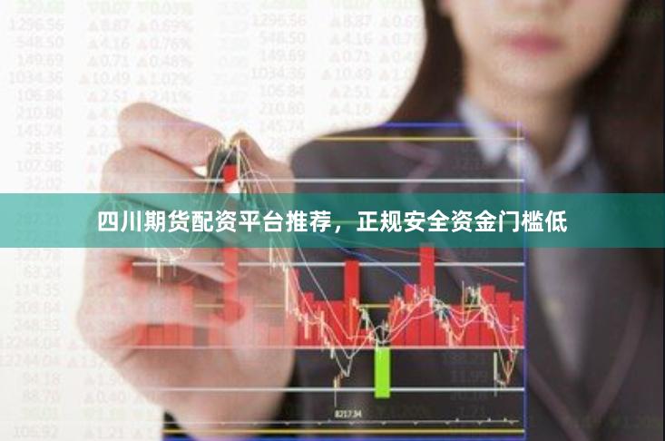 四川期货配资平台推荐，正规安全资金门槛低
